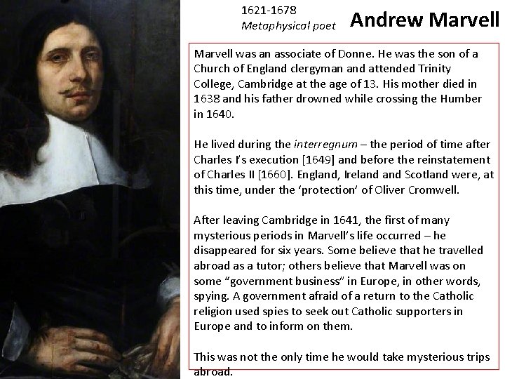 1621 -1678 Metaphysical poet Andrew Marvell was an associate of Donne. He was the