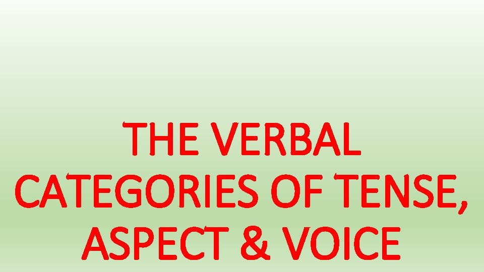 THE VERBAL CATEGORIES OF TENSE, ASPECT & VOICE 