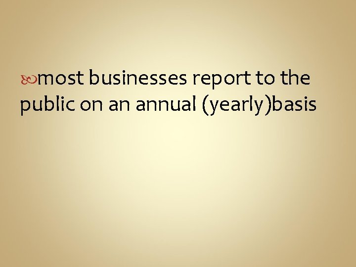  most businesses report to the public on an annual (yearly)basis 