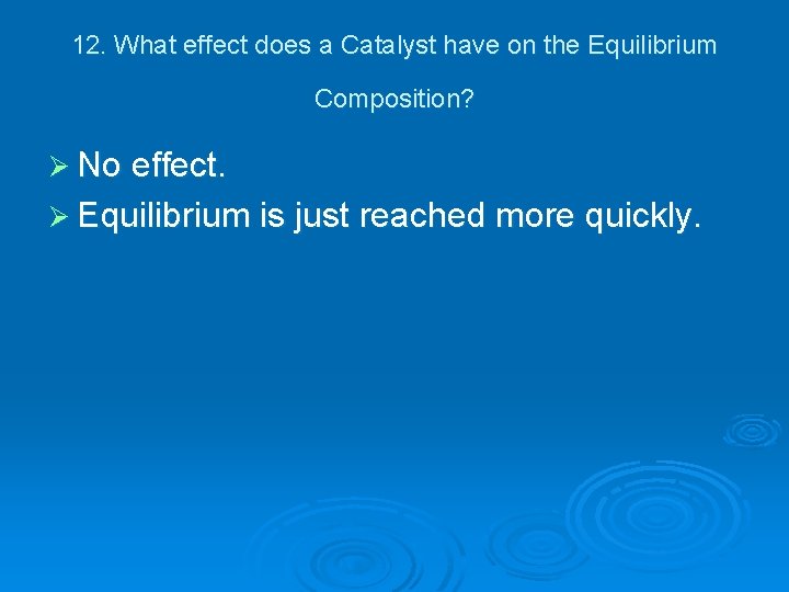 12. What effect does a Catalyst have on the Equilibrium Composition? Ø No effect.