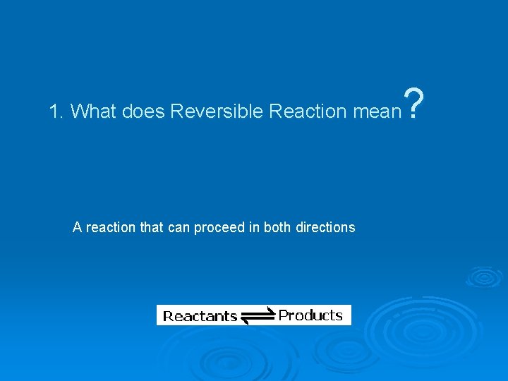 ? 1. What does Reversible Reaction mean A reaction that can proceed in both