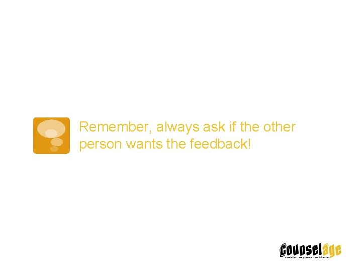 Remember, always ask if the other person wants the feedback! 