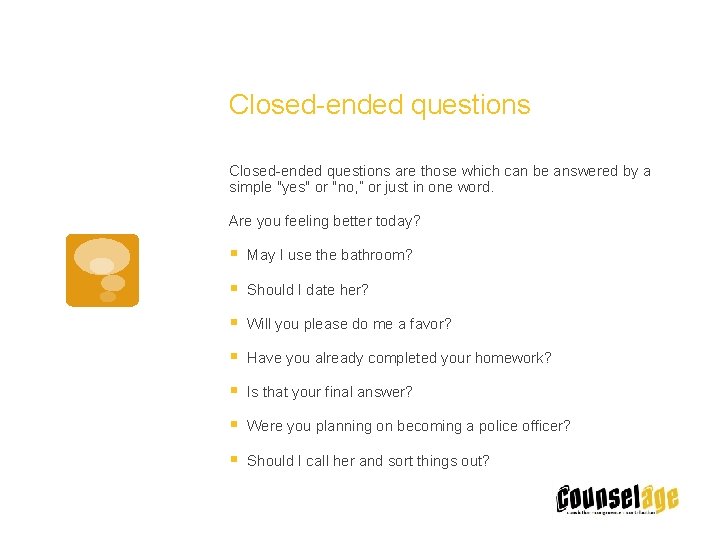 Closed-ended questions are those which can be answered by a simple "yes" or "no,