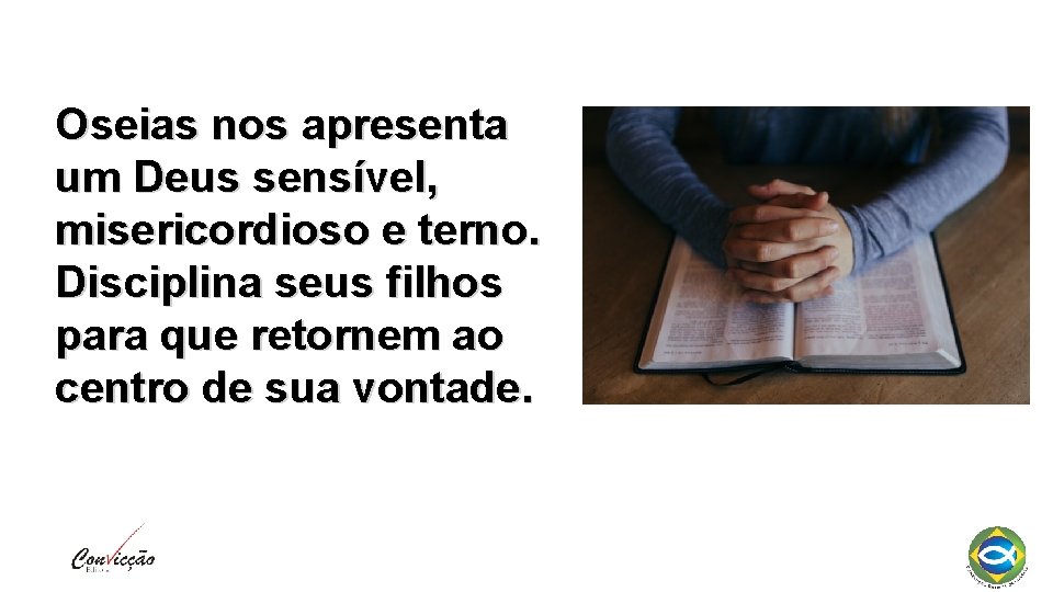 Oseias nos apresenta um Deus sensível, misericordioso e terno. Disciplina seus filhos para que