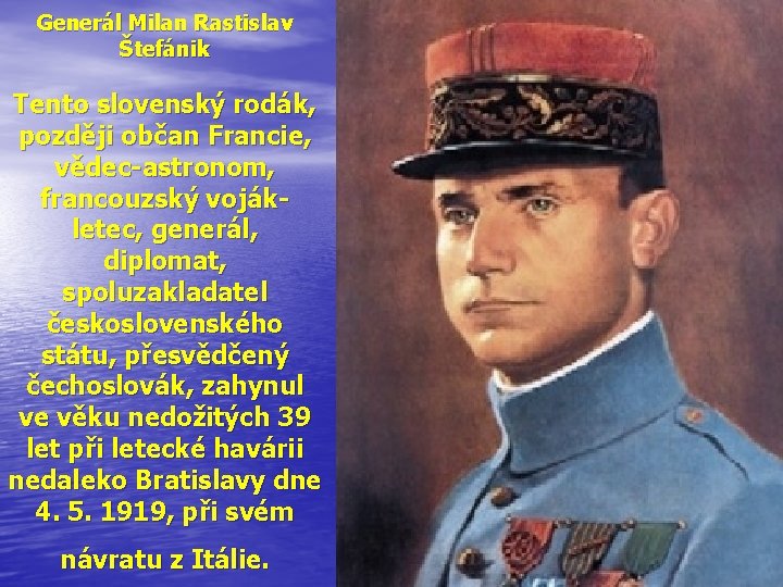 Generál Milan Rastislav Štefánik Tento slovenský rodák, později občan Francie, vědec-astronom, francouzský vojákletec, generál,