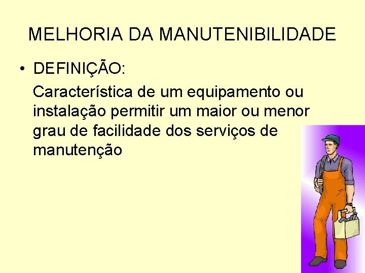 MELHORIA DA MANUTENIBILIDADE • DEFINIÇÃO: Característica de um equipamento ou instalação permitir um maior