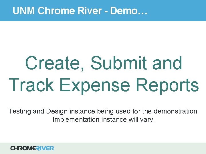 UNM Chrome River - Demo… Create, Submit and Track Expense Reports Testing and Design