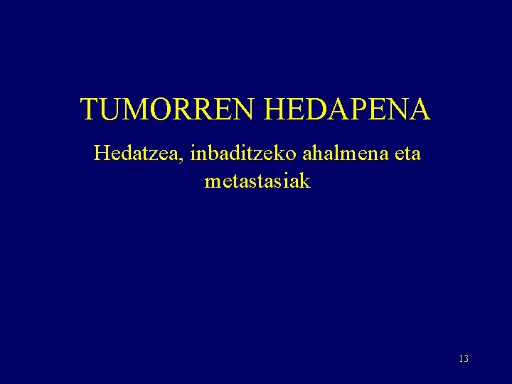 TUMORREN HEDAPENA Hedatzea, inbaditzeko ahalmena eta metastasiak 13 