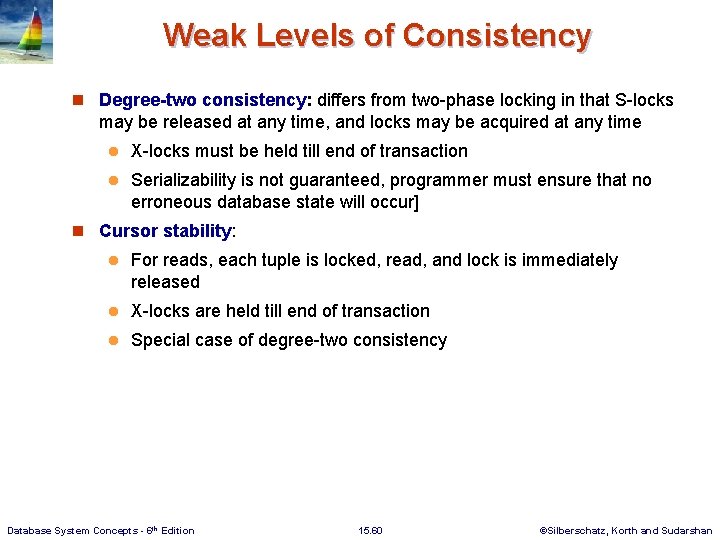 Weak Levels of Consistency n Degree-two consistency: differs from two-phase locking in that S-locks
