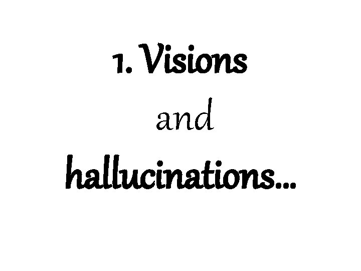 1. Visions and hallucinations… 