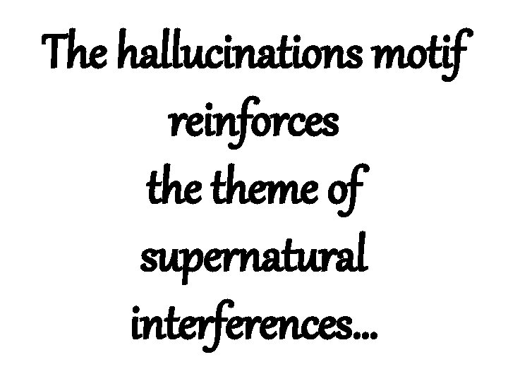 The hallucinations motif reinforces theme of supernatural interferences… 