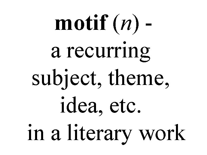 motif (n) a recurring subject, theme, idea, etc. in a literary work 