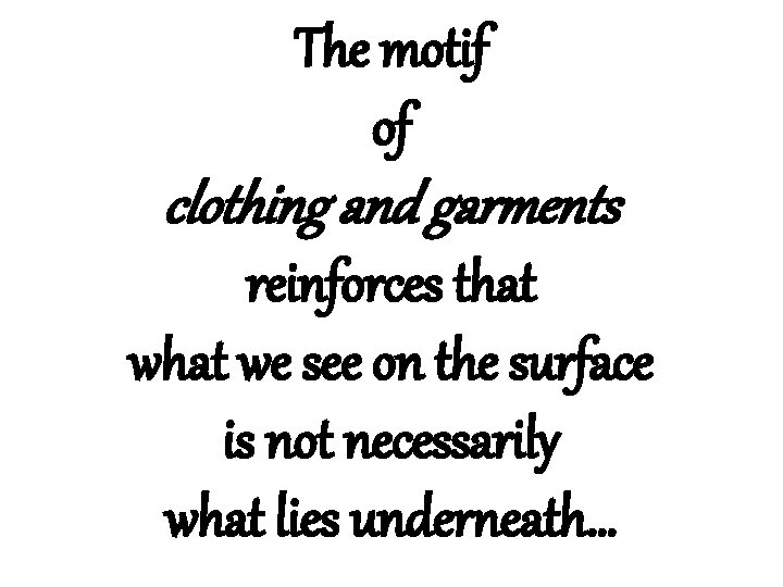 The motif of clothing and garments reinforces that we see on the surface is