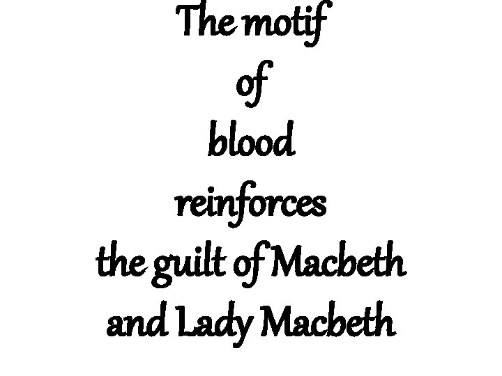 The motif of blood reinforces the guilt of Macbeth and Lady Macbeth 