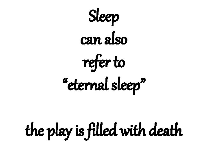 Sleep can also refer to “eternal sleep” the play is filled with death 