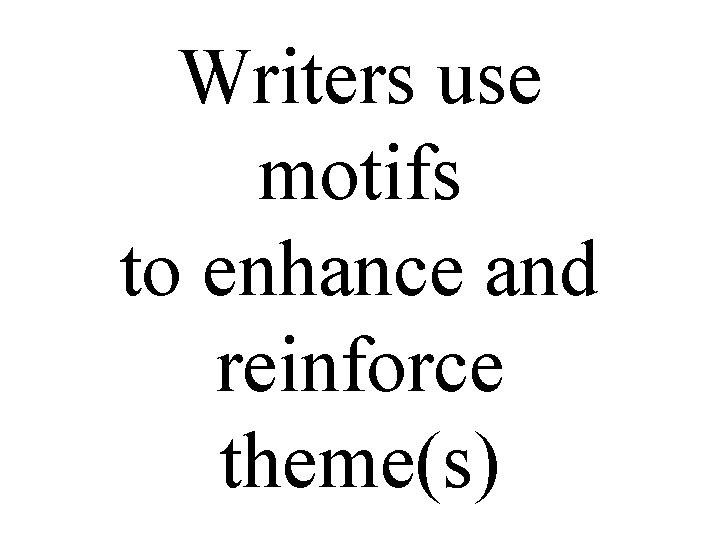 Writers use motifs to enhance and reinforce theme(s) 