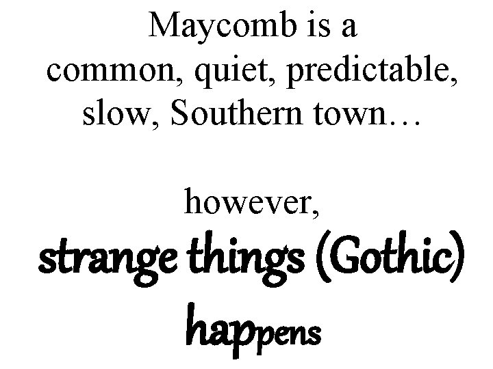 Maycomb is a common, quiet, predictable, slow, Southern town… however, strange things (Gothic) happens