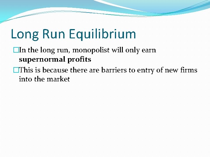 Long Run Equilibrium �In the long run, monopolist will only earn supernormal profits �This
