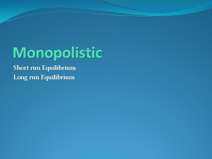 Monopolistic Short run Equilibrium Long run Equilibrium 