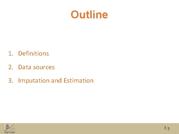 Outline 1. Definitions 2. Data sources 3. Imputation and Estimation 33 