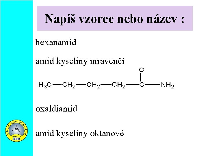 Napiš vzorec nebo název : hexanamid kyseliny mravenčí oxaldiamid kyseliny oktanové 