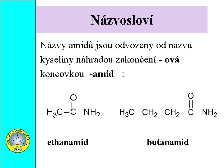 Názvosloví Názvy amidů jsou odvozeny od názvu kyseliny náhradou zakončení - ová koncovkou -amid