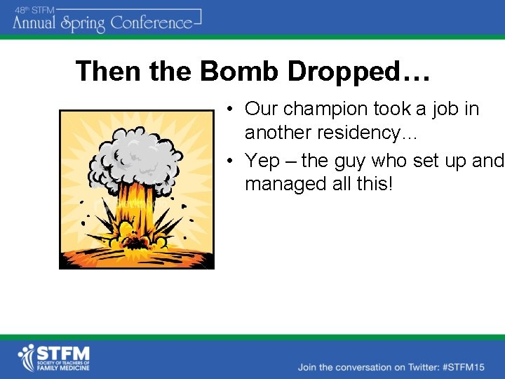 Then the Bomb Dropped… • Our champion took a job in another residency… •