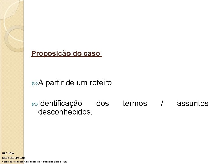 Proposição do caso A partir de um roteiro Identificação desconhecidos. UFC 2010 MEC /