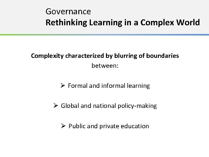 Governance Rethinking Learning in a Complex World Complexity characterized by blurring of boundaries between: