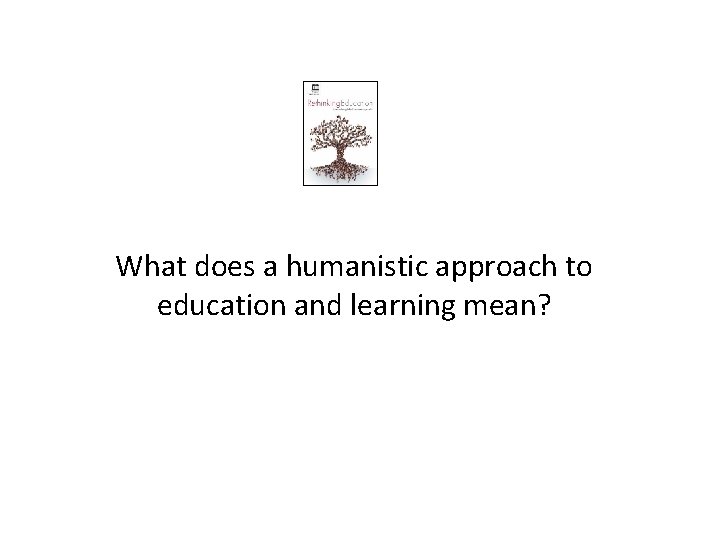 What does a humanistic approach to education and learning mean? 