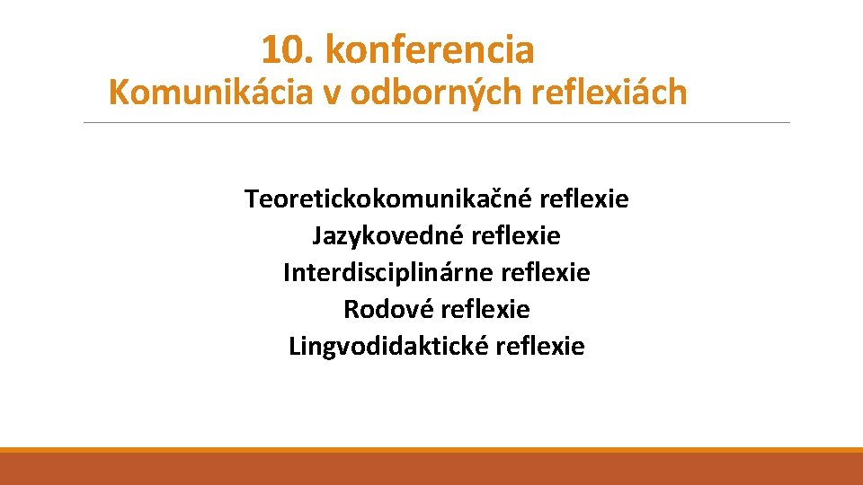 10. konferencia Komunikácia v odborných reflexiách Teoretickokomunikačné reflexie Jazykovedné reflexie Interdisciplinárne reflexie Rodové reflexie