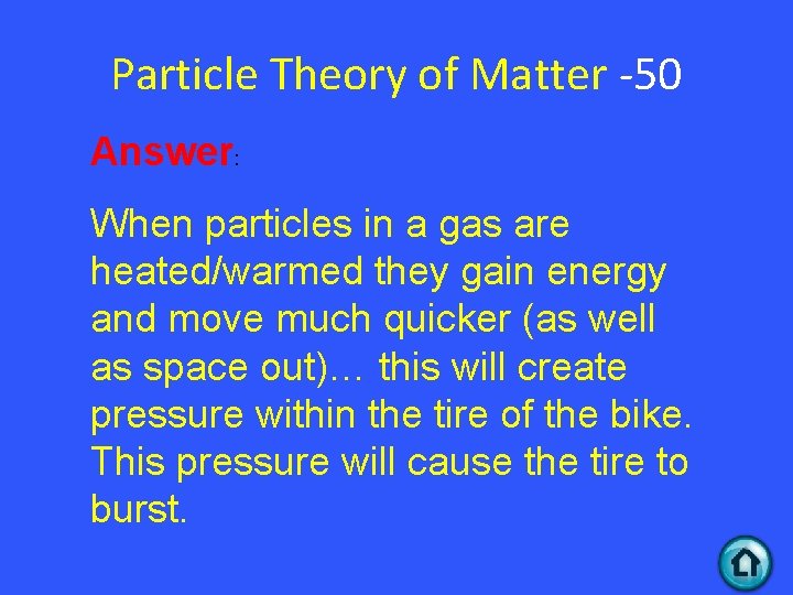 Particle Theory of Matter -50 Answer: When particles in a gas are heated/warmed they