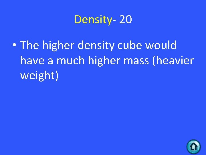 Density- 20 • The higher density cube would have a much higher mass (heavier