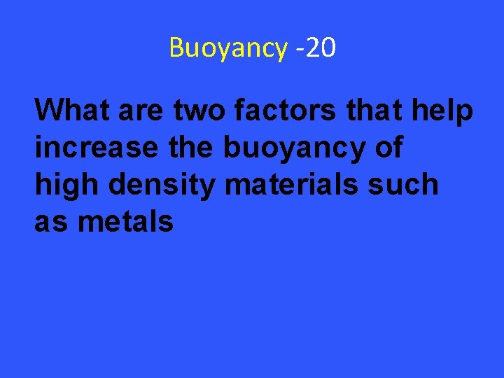 Buoyancy -20 What are two factors that help increase the buoyancy of high density