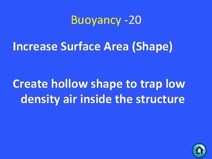 Buoyancy -20 Increase Surface Area (Shape) Create hollow shape to trap low density air