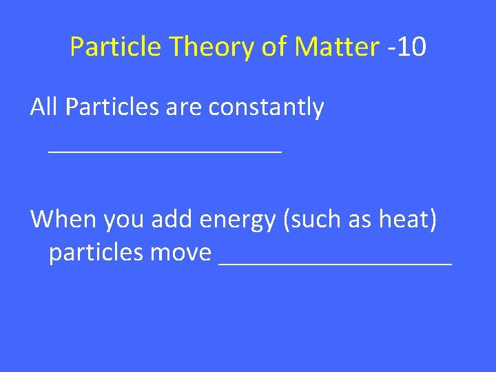 Particle Theory of Matter -10 All Particles are constantly _________ When you add energy