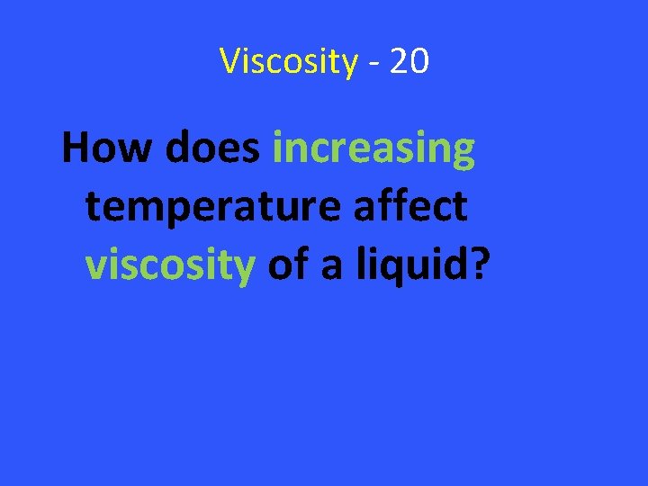 Viscosity - 20 How does increasing temperature affect viscosity of a liquid? 