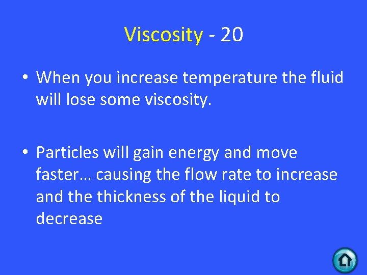 Viscosity - 20 • When you increase temperature the fluid will lose some viscosity.