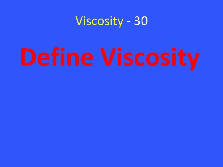 Viscosity - 30 Define Viscosity 