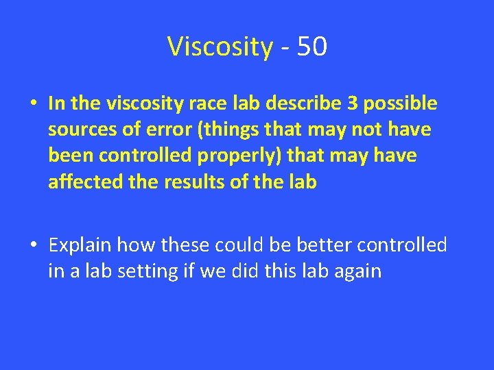 Viscosity - 50 • In the viscosity race lab describe 3 possible sources of