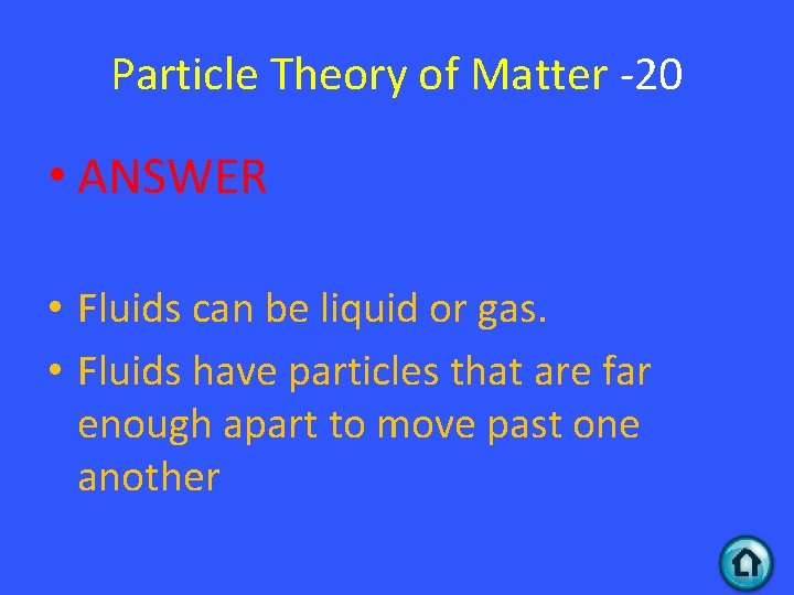 Particle Theory of Matter -20 • ANSWER • Fluids can be liquid or gas.