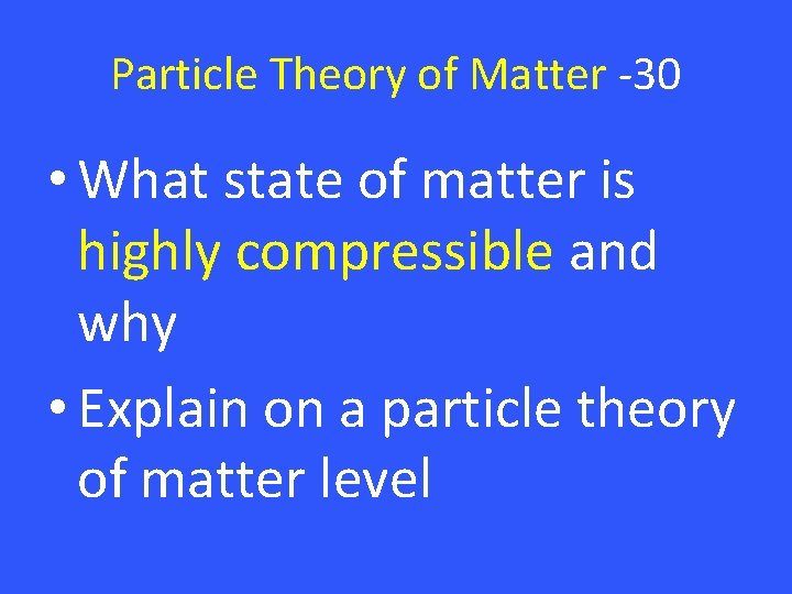 Particle Theory of Matter -30 • What state of matter is highly compressible and