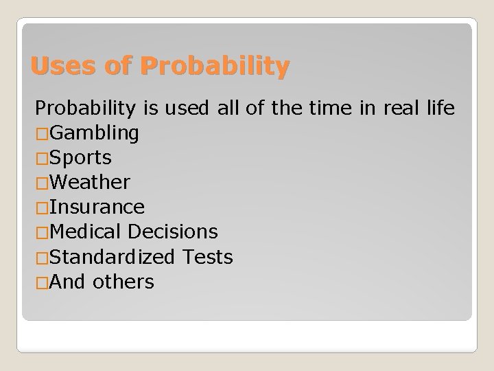 Uses of Probability is used all of the time in real life �Gambling �Sports Uses of Probability is used all of the time in real life �Gambling �Sports