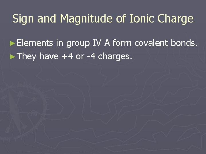 Sign and Magnitude of Ionic Charge ► Elements in group IV A form covalent