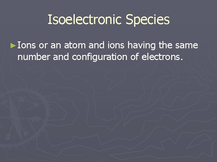 Isoelectronic Species ► Ions or an atom and ions having the same number and