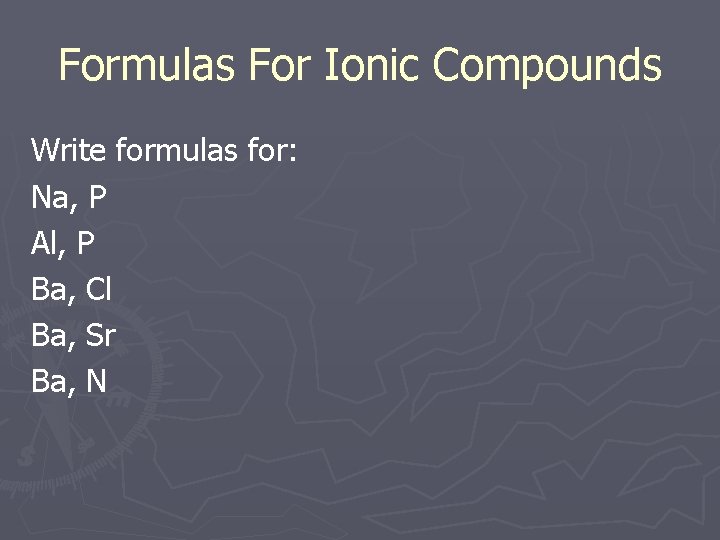 Formulas For Ionic Compounds Write formulas for: Na, P Al, P Ba, Cl Ba,