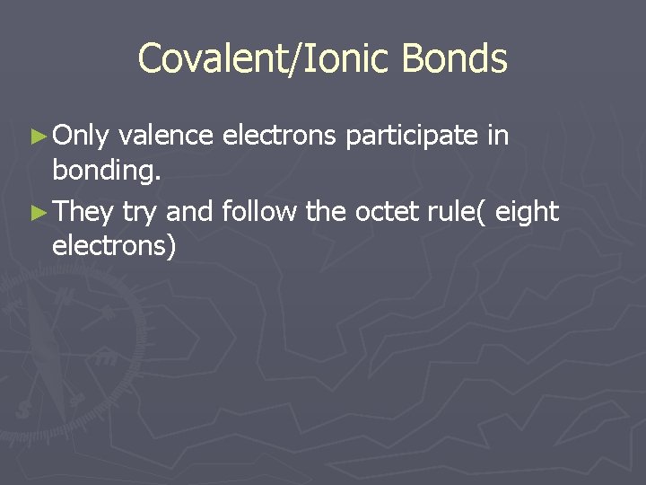 Covalent/Ionic Bonds ► Only valence electrons participate in bonding. ► They try and follow