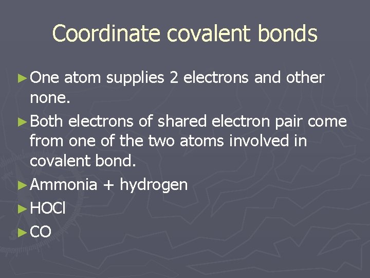 Coordinate covalent bonds ► One atom supplies 2 electrons and other none. ► Both