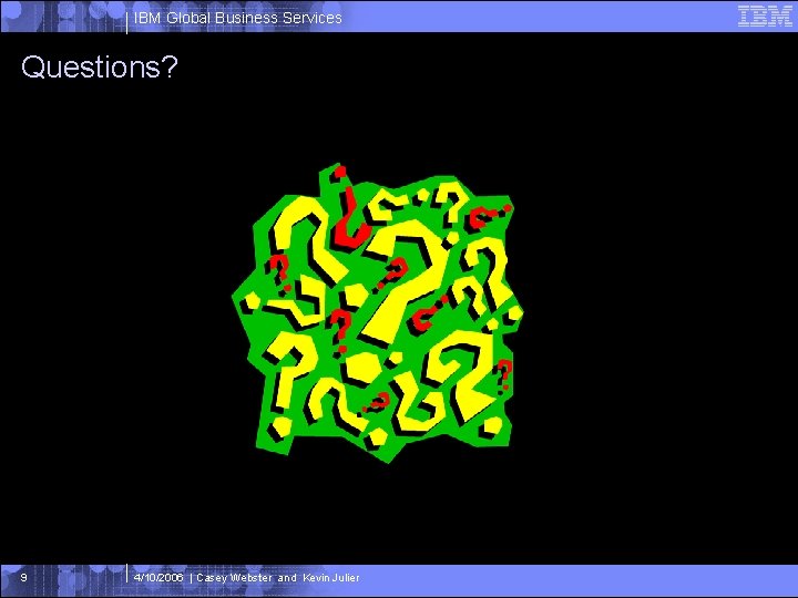 IBM Global Business Services Questions? 9 4/10/2006 | Casey Webster and Kevin Julier 
