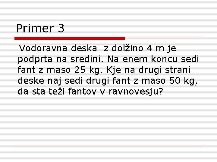 Primer 3 Vodoravna deska z dolžino 4 m je podprta na sredini. Na enem